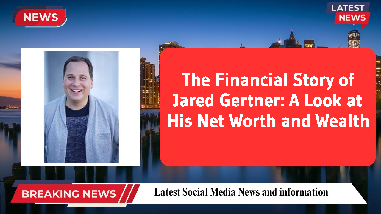 The Financial Story of Jared Gertner: A Look at His Net Worth and Wealth