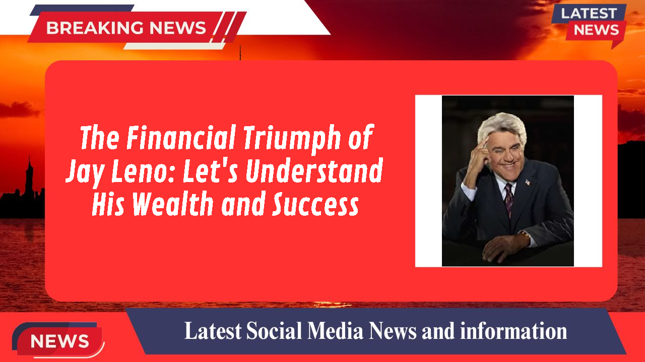 The Financial Triumph of Jay Leno: Let's Understand His Wealth and Success