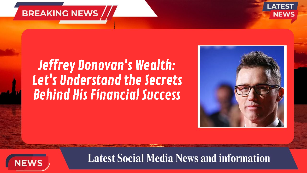 Jeffrey Donovan's Wealth: Let's Understand the Secrets Behind His Financial Success