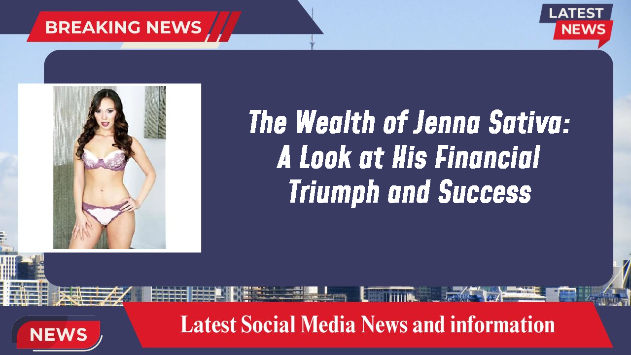 The Wealth of Jenna Sativa: A Look at His Financial Triumph and Success