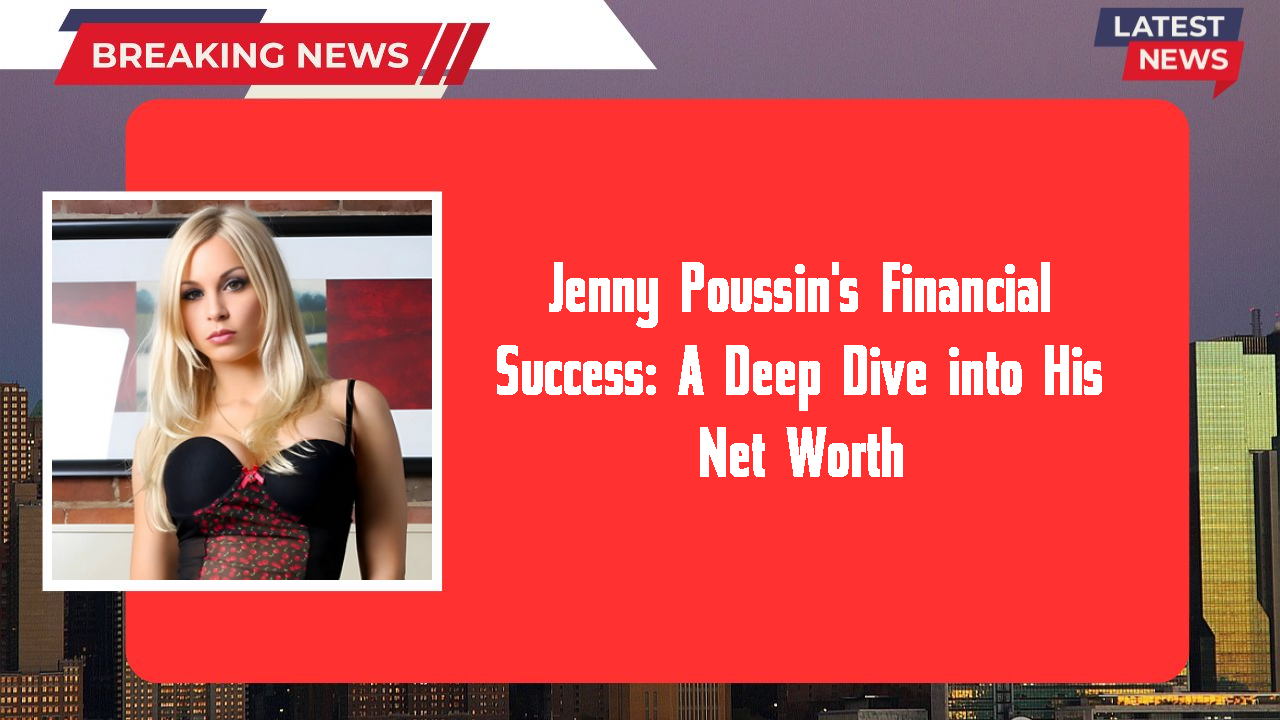 Jenny Poussin's Financial Success: A Deep Dive into His Net Worth