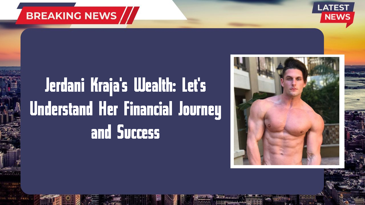 Jerdani Kraja's Wealth: Let's Understand Her Financial Journey and Success