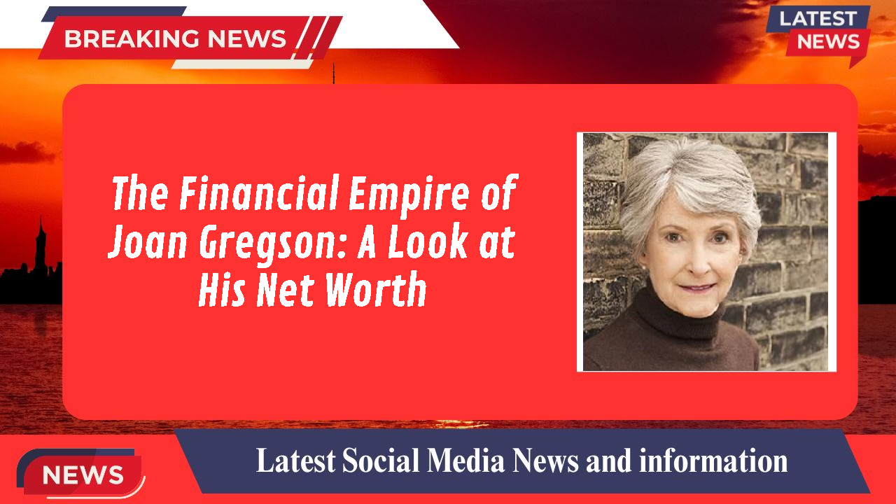 The Financial Empire of Joan Gregson: A Look at His Net Worth