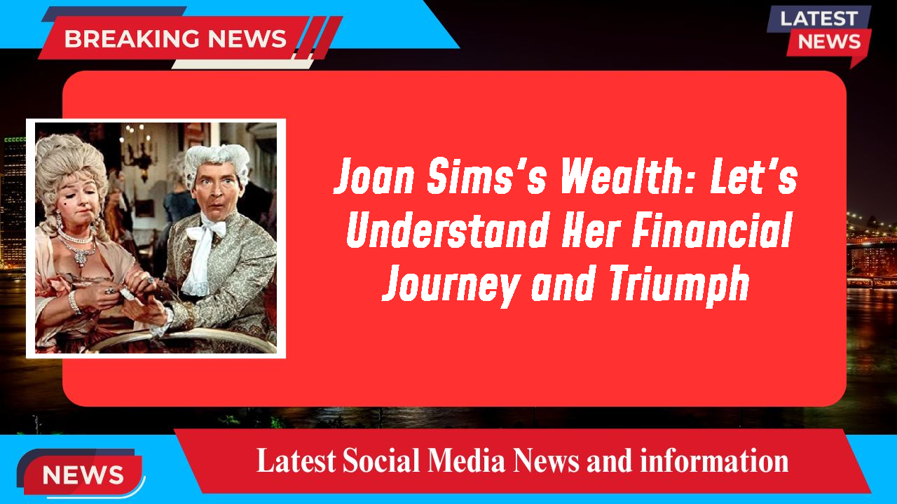 Joan Sims's Wealth: Let's Understand Her Financial Journey and Triumph