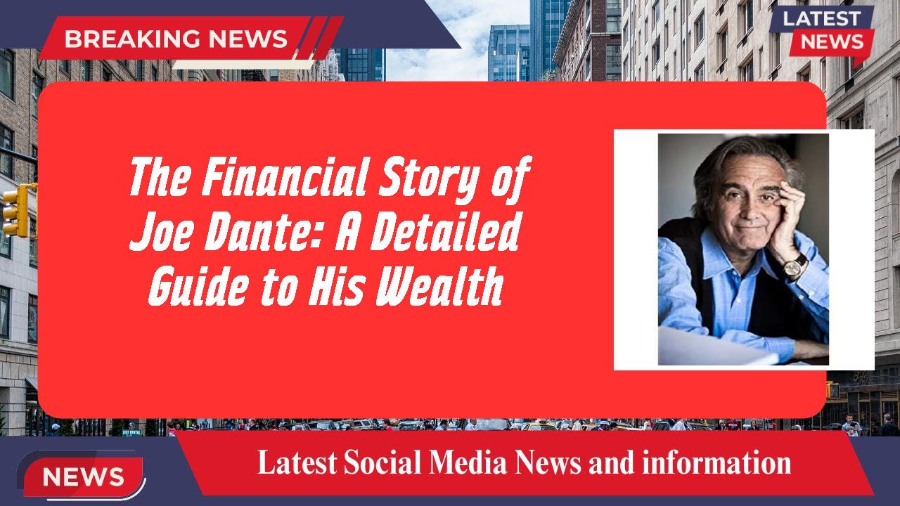 The Financial Story of Joe Dante: A Detailed Guide to His Wealth
