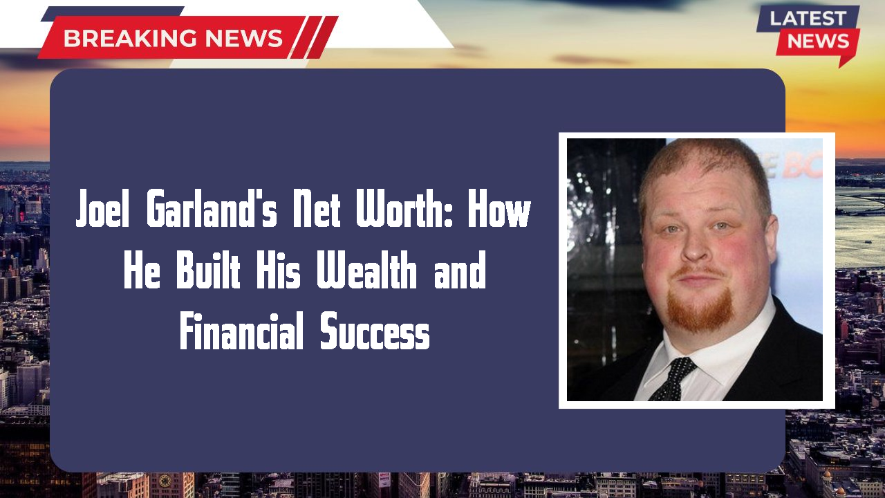 Joel Garland's Net Worth: How He Built His Wealth and Financial Success