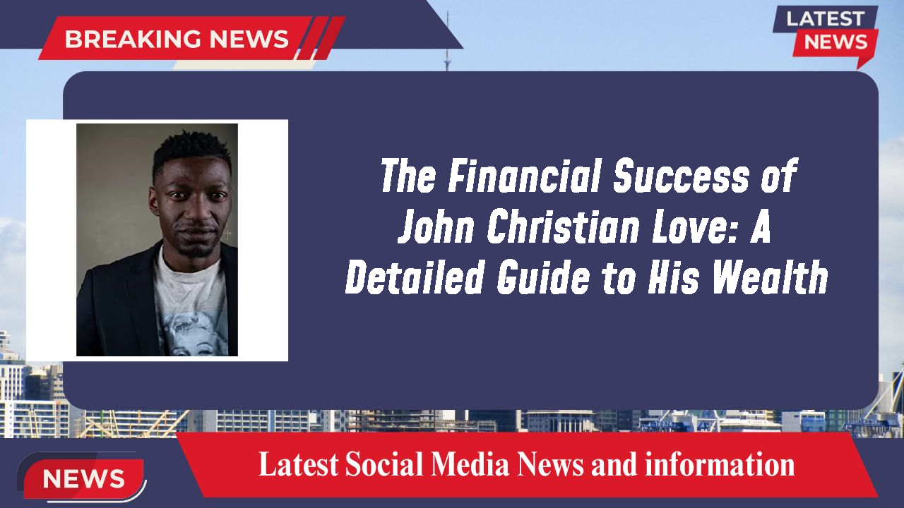 The Financial Success of John Christian Love: A Detailed Guide to His Wealth