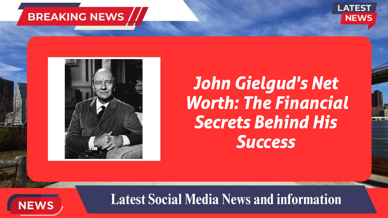 John Gielgud's Net Worth: The Financial Secrets Behind His Success