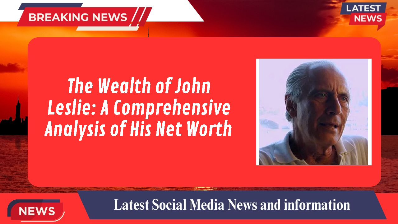 The Wealth of John Leslie: A Comprehensive Analysis of His Net Worth