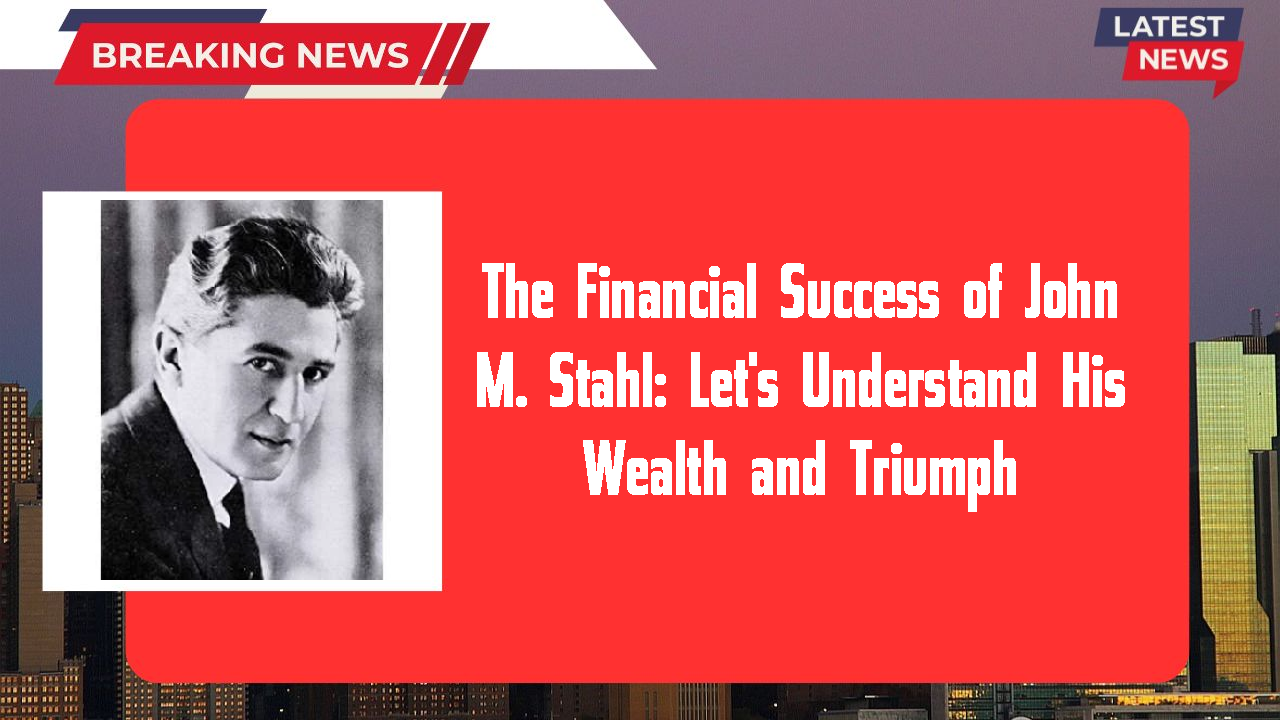 The Financial Success of John M. Stahl: Let's Understand His Wealth and Triumph