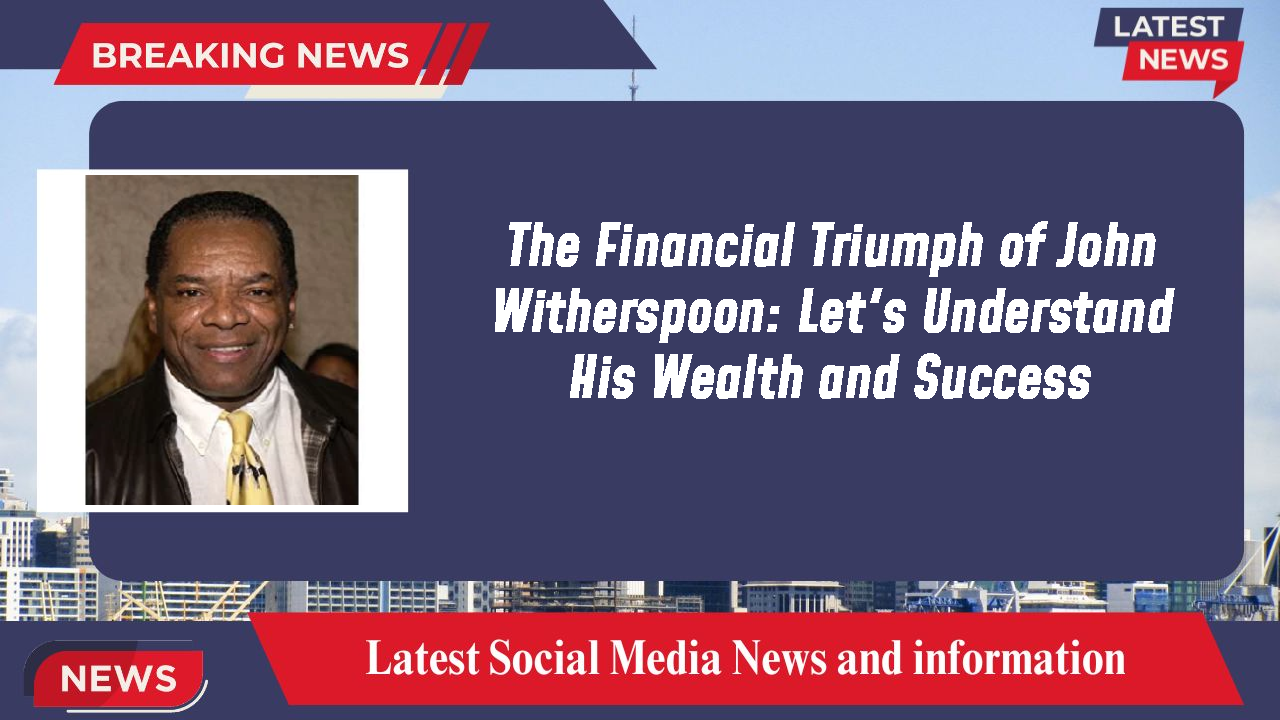 The Financial Triumph of John Witherspoon: Let's Understand His Wealth and Success