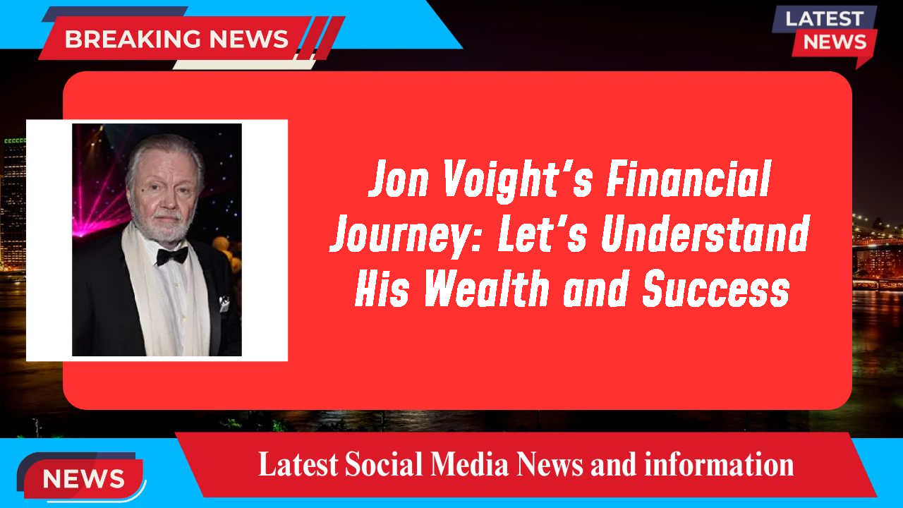 Jon Voight's Financial Journey: Let's Understand His Wealth and Success