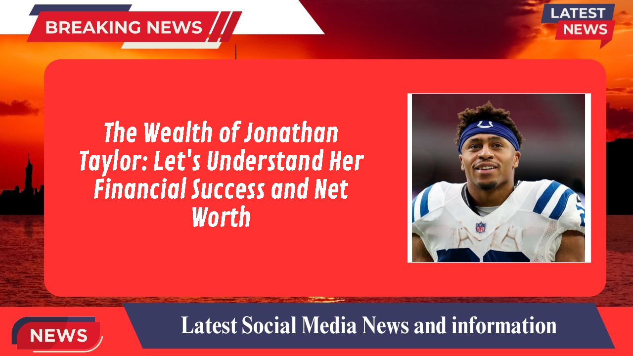 The Wealth of Jonathan Taylor: Let's Understand Her Financial Success and Net Worth