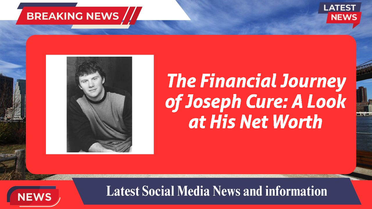 The Financial Journey of Joseph Cure: A Look at His Net Worth