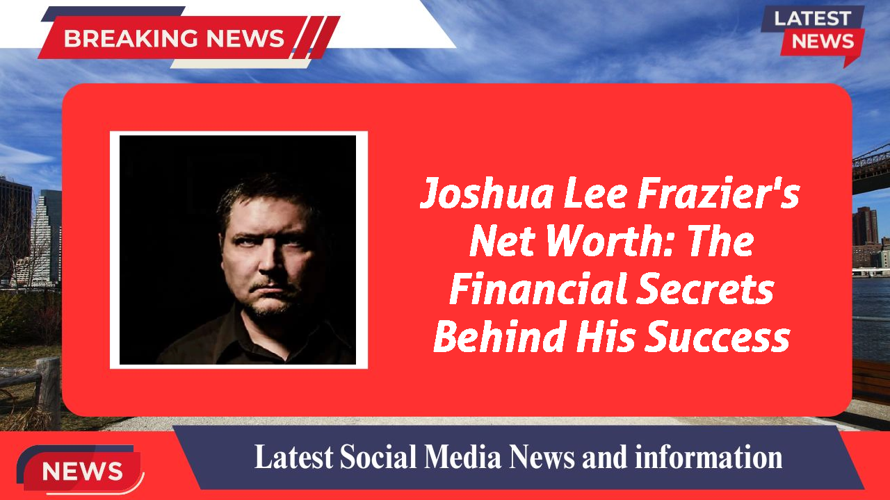 Joshua Lee Frazier's Net Worth: The Financial Secrets Behind His Success