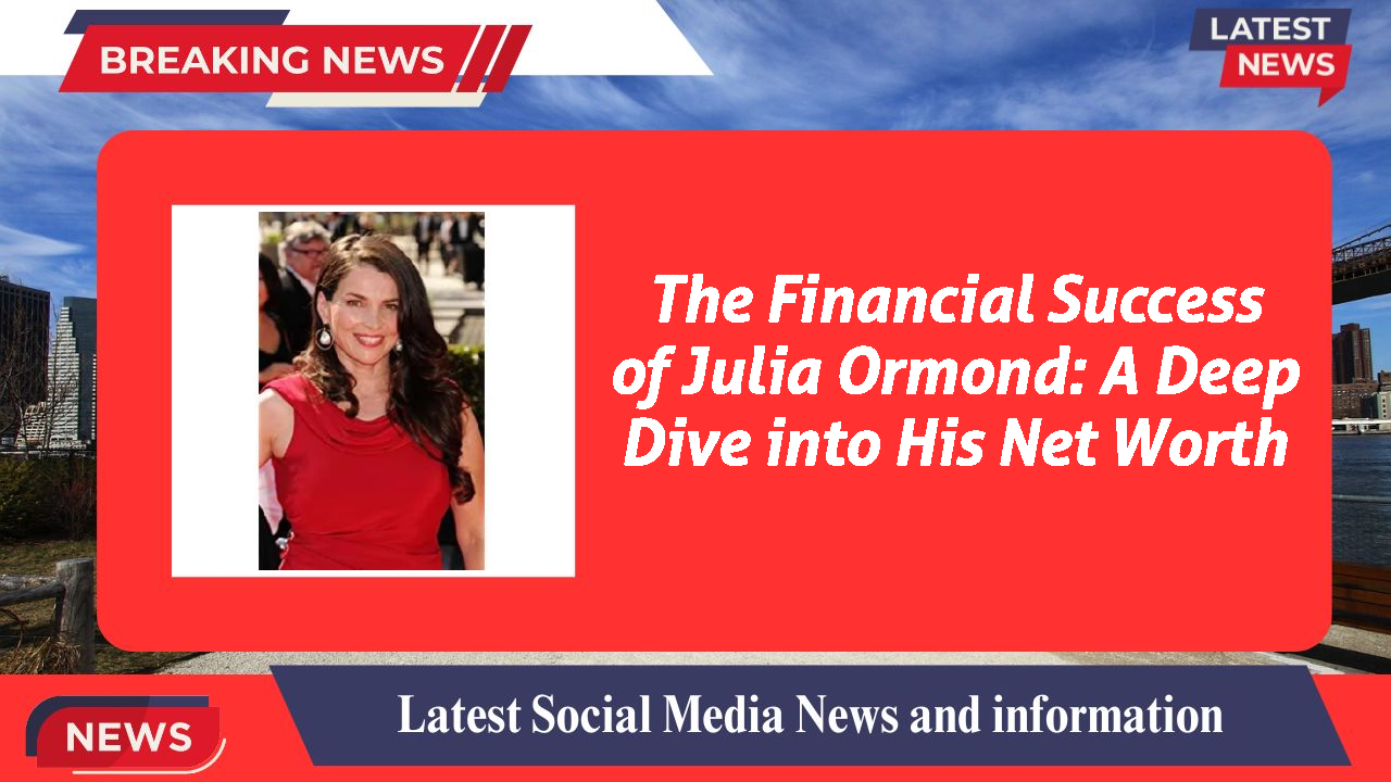 The Financial Success of Julia Ormond: A Deep Dive into His Net Worth