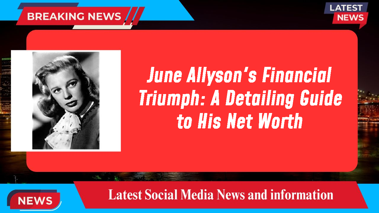 June Allyson's Financial Triumph: A Detailing Guide to His Net Worth