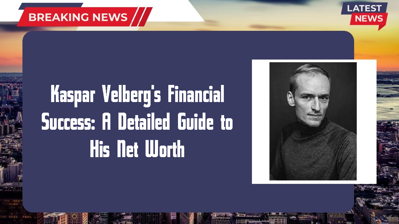 Kaspar Velberg's Financial Success: A Detailed Guide to His Net Worth