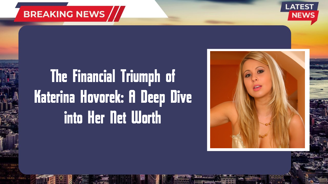 The Financial Triumph of Katerina Hovorek: A Deep Dive into Her Net Worth