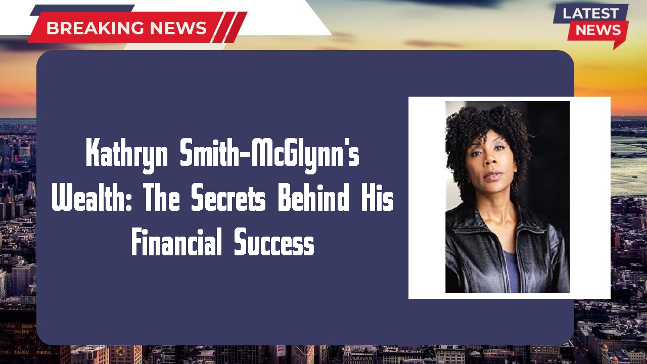 Kathryn Smith-McGlynn's Wealth: The Secrets Behind His Financial Success