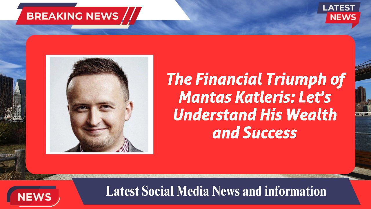 The Financial Triumph of Mantas Katleris: Let's Understand His Wealth and Success