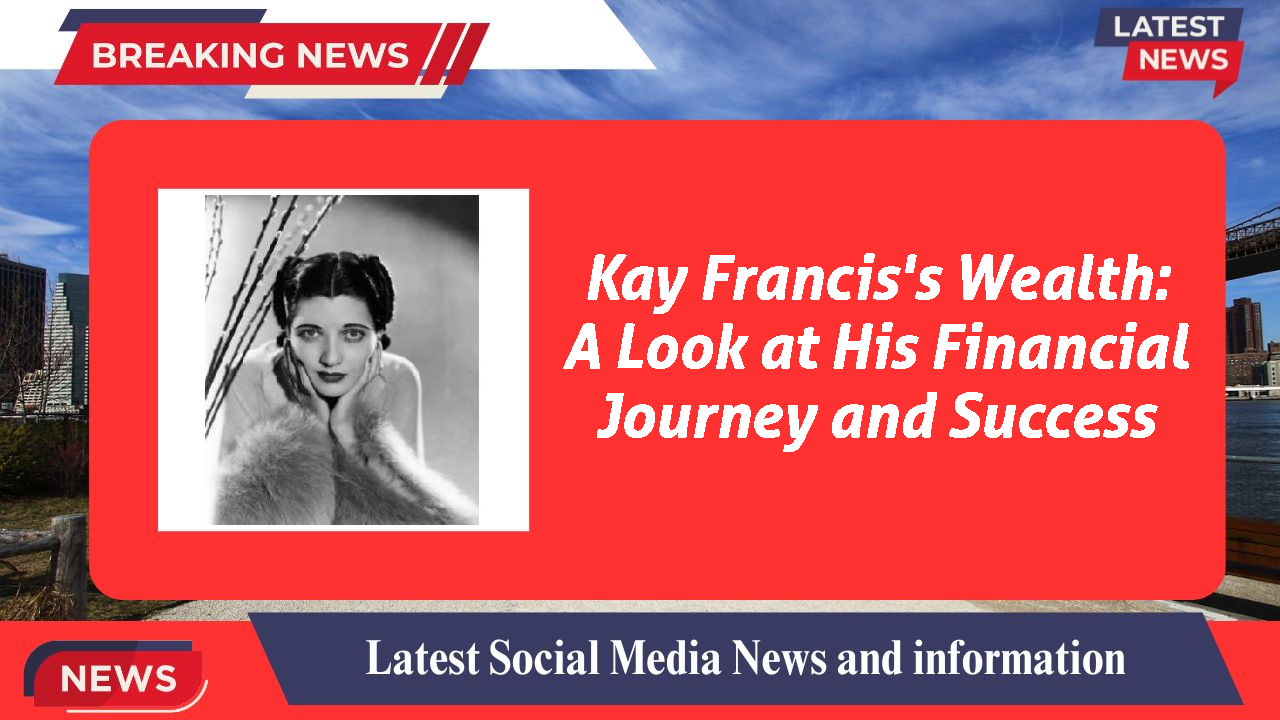 Kay Francis's Wealth: A Look at His Financial Journey and Success