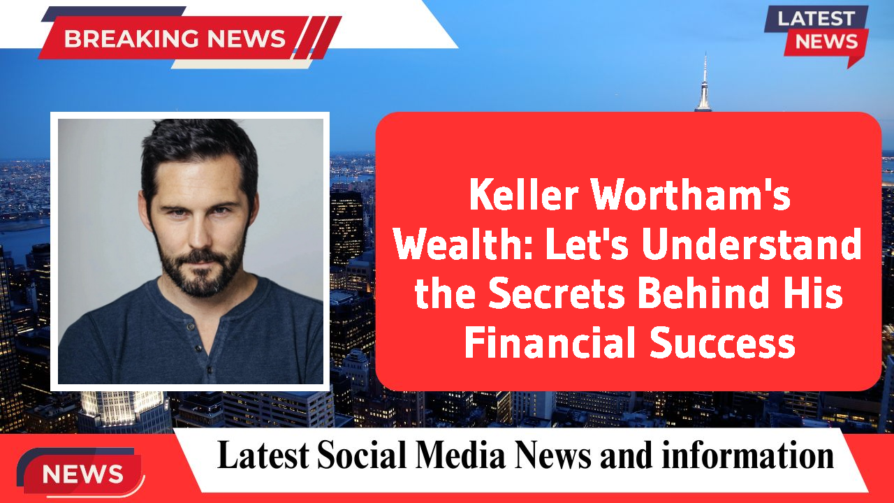 Keller Wortham's Wealth: Let's Understand the Secrets Behind His Financial Success