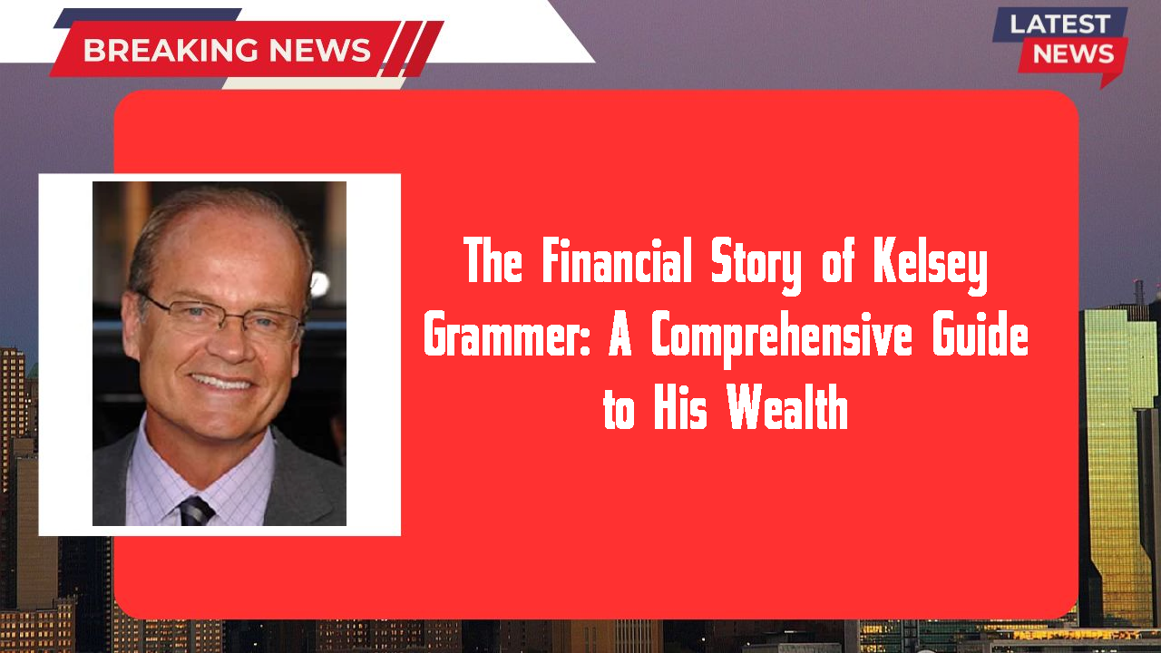 The Financial Story of Kelsey Grammer: A Comprehensive Guide to His Wealth