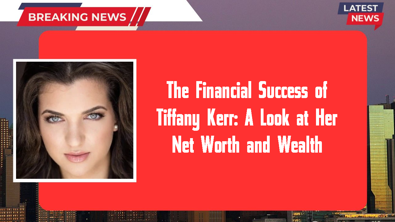 The Financial Success of Tiffany Kerr: A Look at Her Net Worth and Wealth