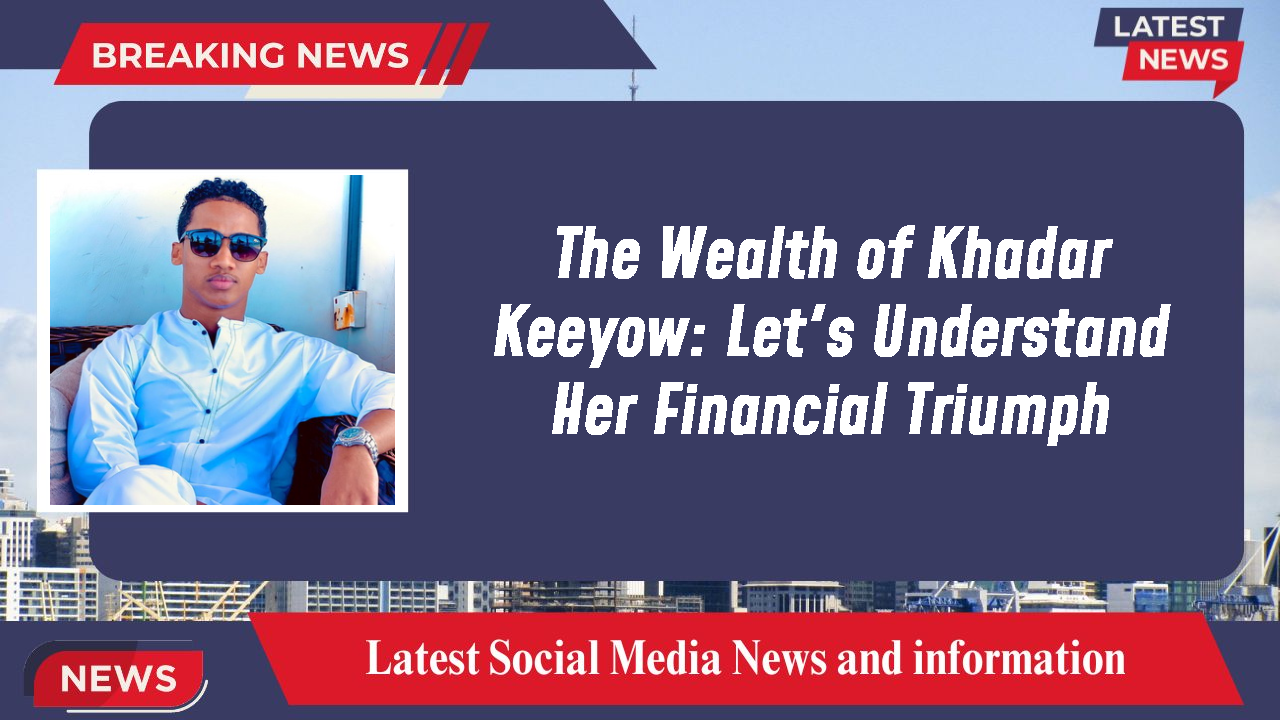 The Wealth of Khadar Keeyow: Let's Understand Her Financial Triumph