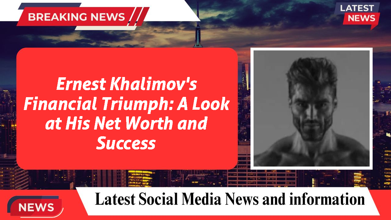 Ernest Khalimov's Financial Triumph: A Look at His Net Worth and Success