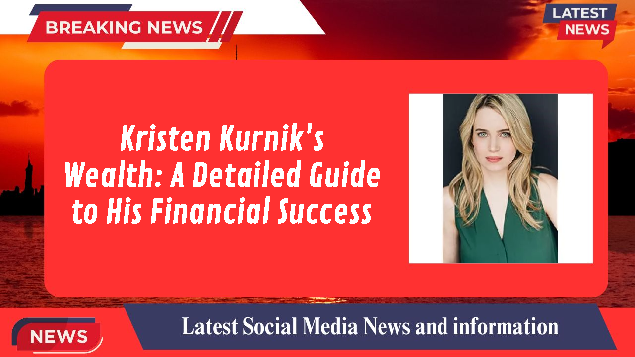 Kristen Kurnik's Wealth: A Detailed Guide to His Financial Success