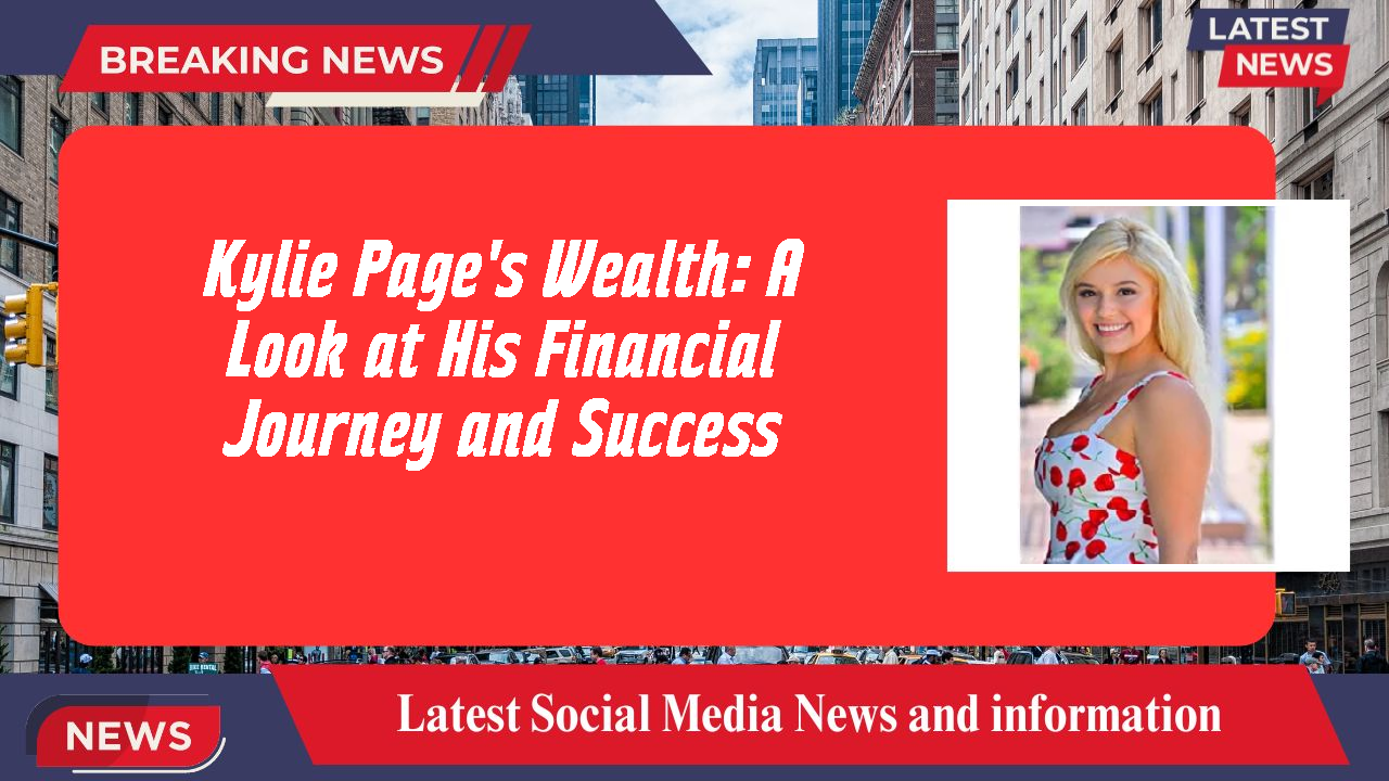 Kylie Page's Wealth: A Look at His Financial Journey and Success