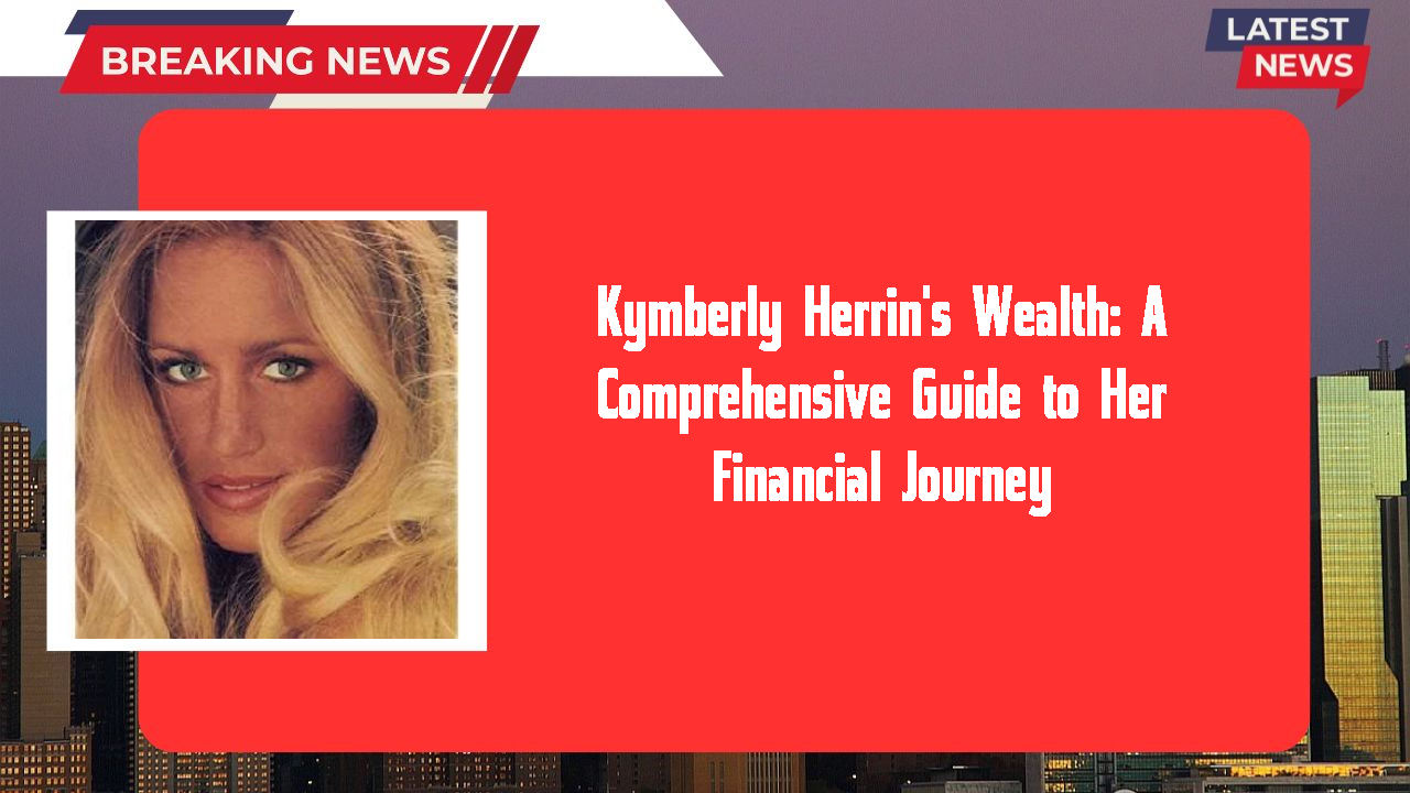 Kymberly Herrin's Wealth: A Comprehensive Guide to Her Financial Journey