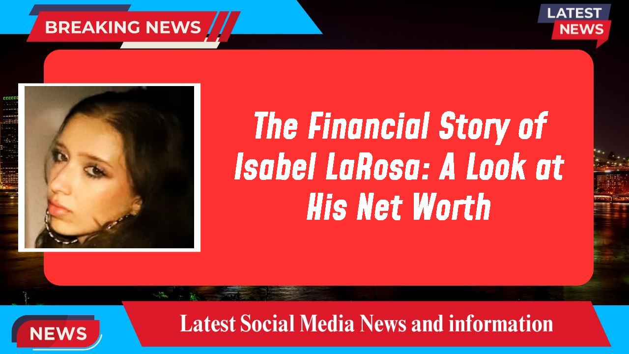 The Financial Story of Isabel LaRosa: A Look at His Net Worth