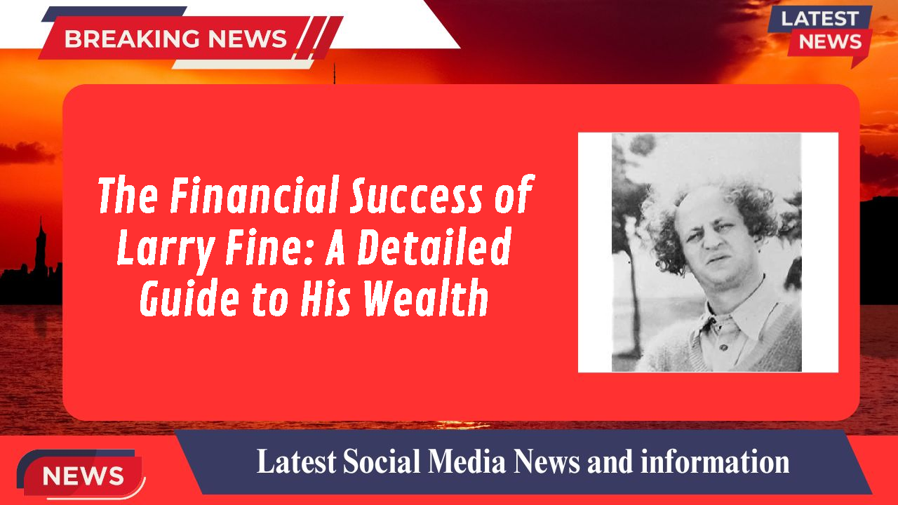 The Financial Success of Larry Fine: A Detailed Guide to His Wealth
