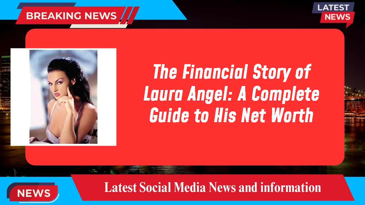 The Financial Story of Laura Angel: A Complete Guide to His Net Worth