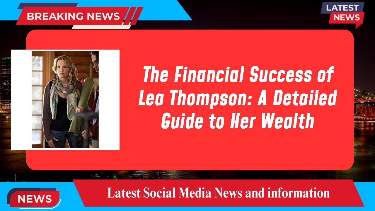 The Financial Success of Lea Thompson: A Detailed Guide to Her Wealth