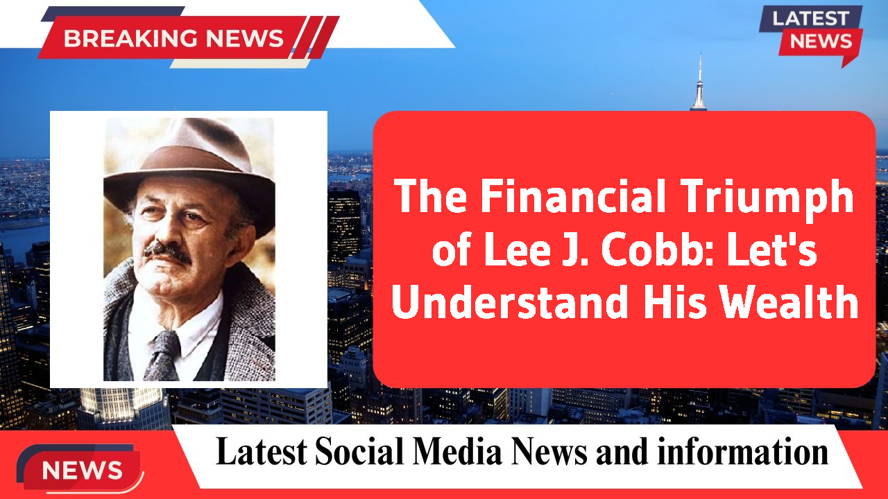 The Financial Triumph of Lee J. Cobb: Let's Understand His Wealth