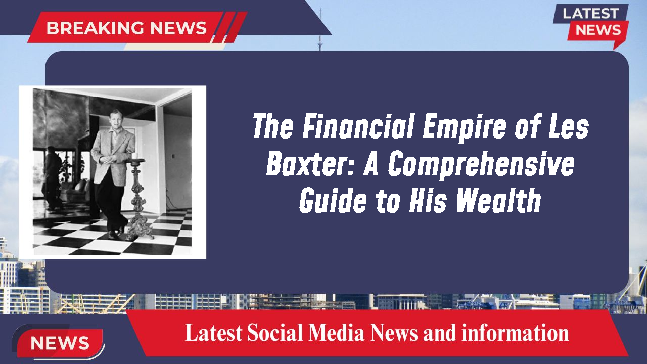 The Financial Empire of Les Baxter: A Comprehensive Guide to His Wealth