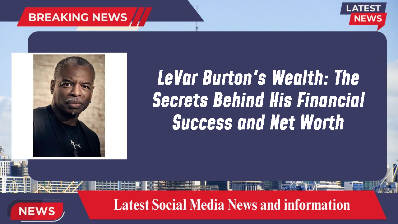 LeVar Burton's Wealth: The Secrets Behind His Financial Success and Net Worth