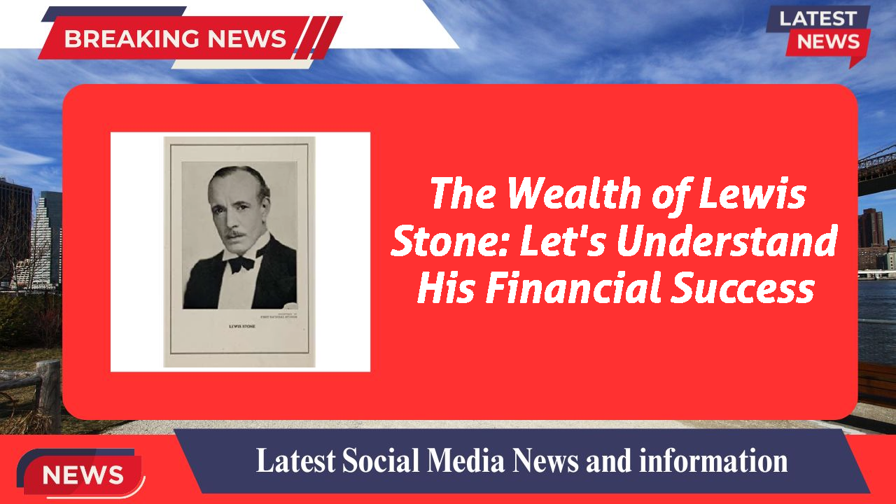 The Wealth of Lewis Stone: Let's Understand His Financial Success