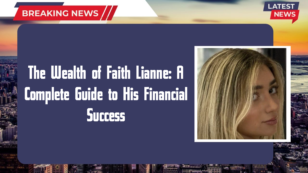 The Wealth of Faith Lianne: A Complete Guide to His Financial Success