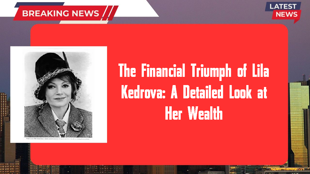 The Financial Triumph of Lila Kedrova: A Detailed Look at Her Wealth