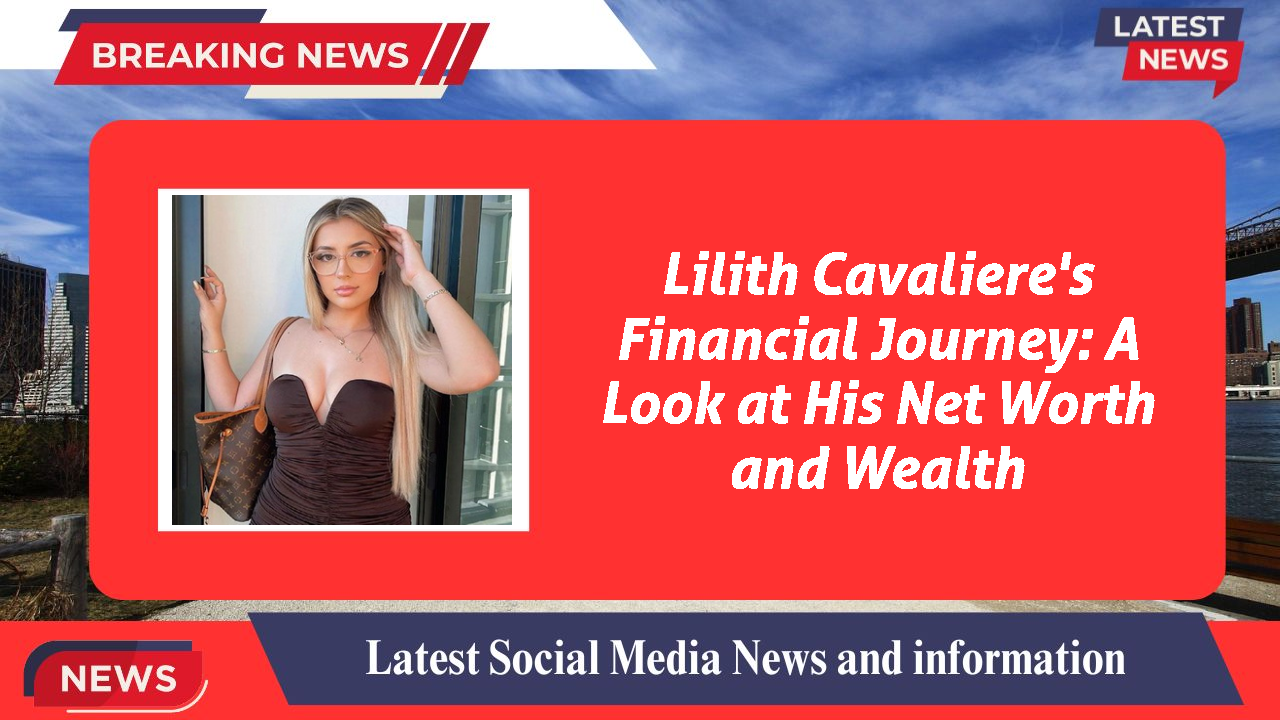 Lilith Cavaliere's Financial Journey: A Look at His Net Worth and Wealth