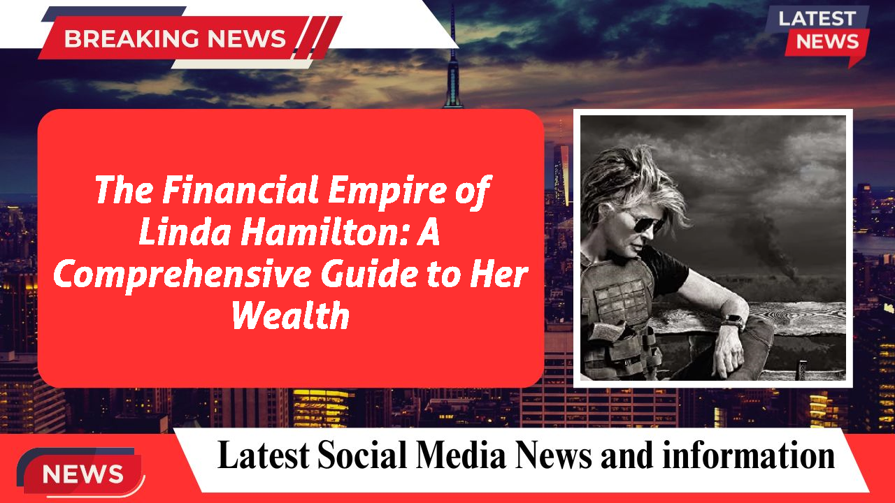 The Financial Empire of Linda Hamilton: A Comprehensive Guide to Her Wealth