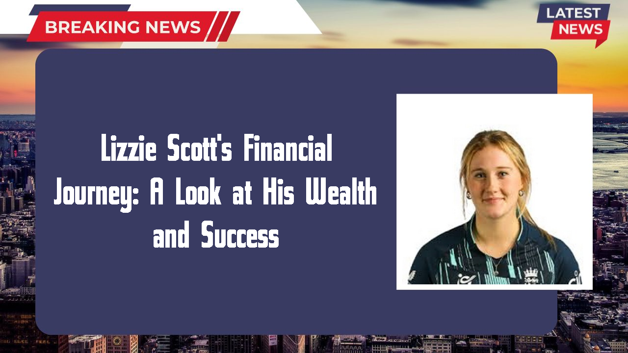 Lizzie Scott's Financial Journey: A Look at His Wealth and Success