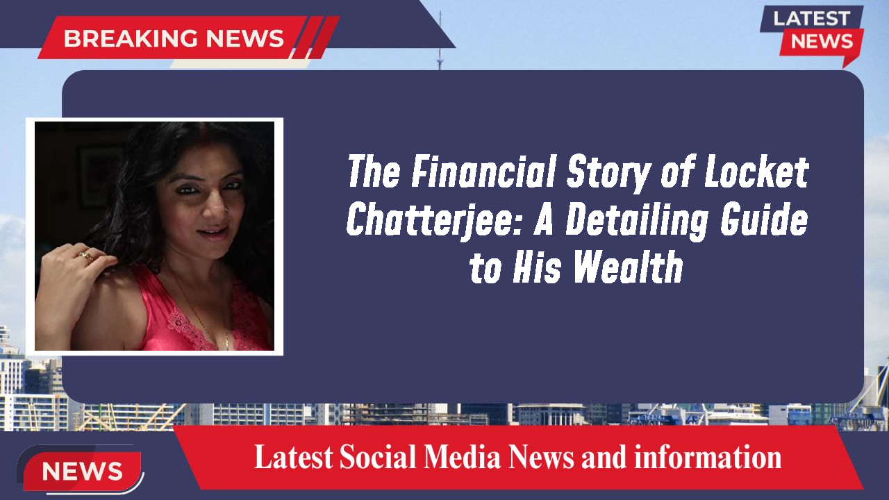 The Financial Story of Locket Chatterjee: A Detailing Guide to His Wealth