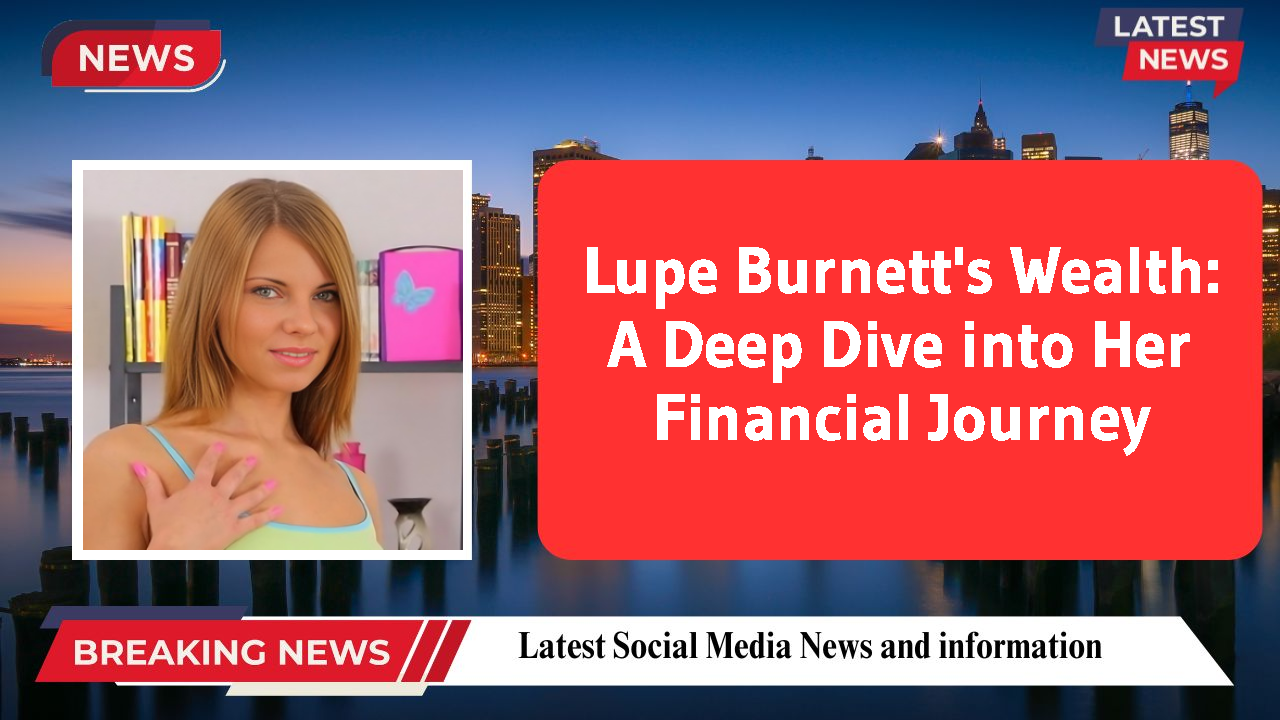 Lupe Burnett's Wealth: A Deep Dive into Her Financial Journey