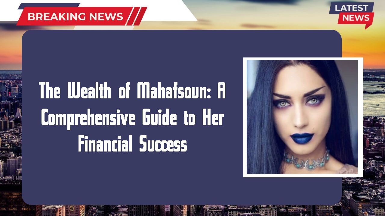 The Wealth of Mahafsoun: A Comprehensive Guide to Her Financial Success